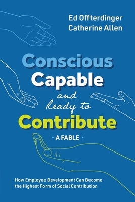 Conscious, Capable, and Ready to Contribute: A Fable: How Employee Development Can Become the Highest Form of Social Contribution Paperback Conscious Capitalism Press