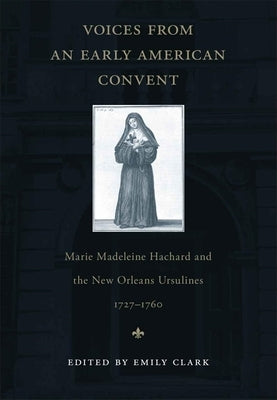 Voices from an Early American Convent: Marie Madeleine Hachard and the New Orleans Ursulines, 1727-1760 Paperback LSU Press