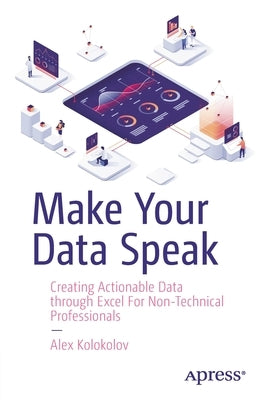 Make Your Data Speak: Creating Actionable Data Through Excel for Non-Technical Professionals Paperback Apress