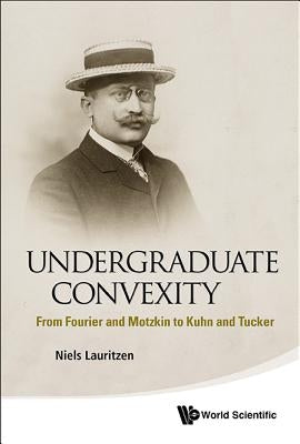 Undergraduate Convexity: From Fourier and Motzkin to Kuhn and Tucker Paperback World Scientific Publishing Company