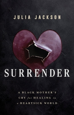 Surrender: A Black Mother's Cry for Healing in a Heartsick World by Jackson, Julia