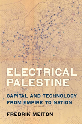 Electrical Palestine: Capital and Technology from Empire to Nation Paperback University of California Press