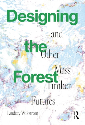 Designing the Forest and Other Mass Timber Futures Paperback Routledge