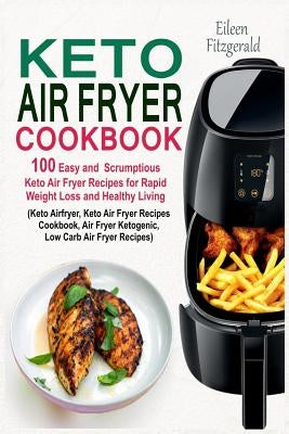 Keto Air Fryer Cookbook: 100 Easy and Scrumptious Keto Air Fryer Recipes for Rapid Weight Loss and Healthy Living (Keto Airfryer, Keto Air Frye Paperback Independently Published
