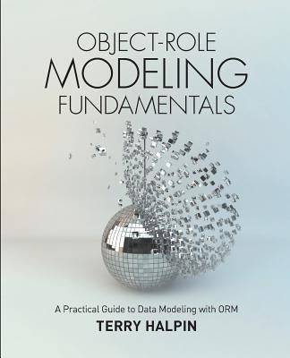 Object-Role Modeling Fundamentals: A Practical Guide to Data Modeling with ORM Paperback Technics Publications