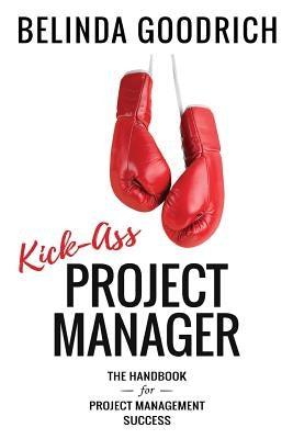 Kick Ass Project Manager: The Handbook for Project Management Success Paperback Goodrich Fremaux Publishing