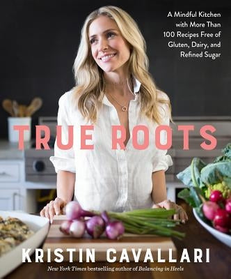 True Roots: A Mindful Kitchen with More Than 100 Recipes Free of Gluten, Dairy, and Refined Sugar: A Cookbook Paperback Rodale Books