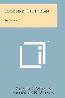 Goodbird the Indian: His Story Paperback Literary Licensing, LLC