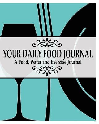 Your Daily Food Journal Pages: A Food, Water and Exericise Journal by James, Peter