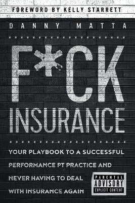 F*ck Insurance...Your Playbook to a Successful Performance PT Practice and Never Having to Deal with Insurance Again Paperback Independently Published
