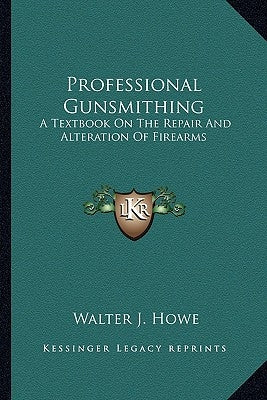Professional Gunsmithing: A Textbook on the Repair and Alteration of Firearms Paperback Kessinger Publishing