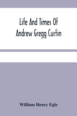 Life And Times Of Andrew Gregg Curtin Paperback Alpha Edition