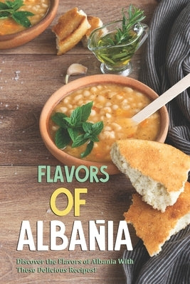 Flavors of Albania: Discover the Flavors of Albania With These Delicious Recipes! Paperback Independently Published