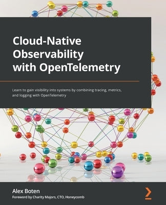 Cloud-Native Observability with OpenTelemetry: Learn to gain visibility into systems by combining tracing, metrics, and logging with OpenTelemetry Paperback Packt Publishing