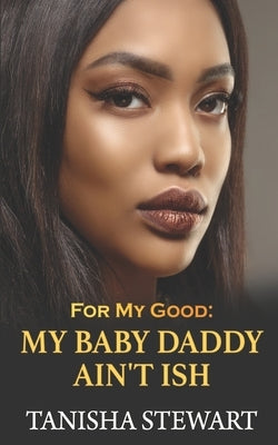 For My Good: My Baby Daddy Ain't Ish Paperback Independently Published