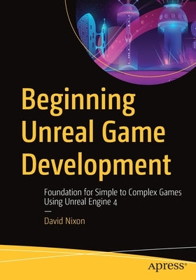 Beginning Unreal Game Development: Foundation for Simple to Complex Games Using Unreal Engine 4 Paperback Apress