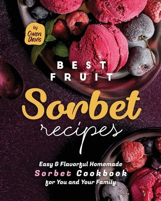 Best Fruit Sorbet Recipes: Easy & Flavorful Homemade Sorbet Cookbook for You and Your Family Paperback Independently Published