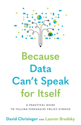 Because Data Can't Speak for Itself: A Practical Guide to Telling Persuasive Policy Stories Paperback Johns Hopkins University Press