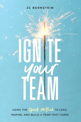 Ignite Your Team: Using the SPARK Method to Lead, Inspire, and Build a Team that Cares Paperback Crescent Heights Publishing