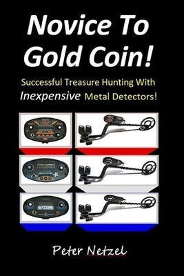 Novice To Gold Coin: : Successful Treasure Hunting With Inexpensive Metal Detectors Paperback Createspace Independent Publishing Platform