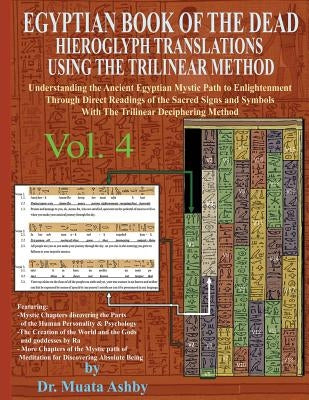 EGYPTIAN BOOK OF THE DEAD HIEROGLYPH TRANSLATIONS USING THE TRILINEAR METHOD Volume 4: Understanding the Mystic Path to Enlightenment Through Direct R by Ashby, Muata
