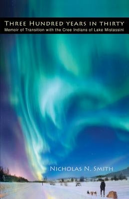 Three Hundred Years in Thirty: Memoir of Transition with the Cree Indians of Lake Mistassini Paperback Polar Bear & Company