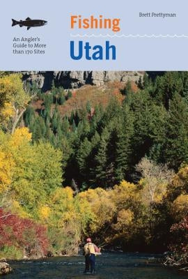 Fishing Utah: An Angler's Guide To More Than 170 Prime Fishing Spots, Second Edition Paperback Lyons Press