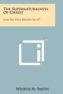 The Supernaturalness Of Christ: Can We Still Believe In It? Paperback Literary Licensing, LLC