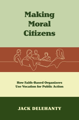 Making Moral Citizens: How Faith-Based Organizers Use Vocation for Public Action Paperback University of North Carolina Press
