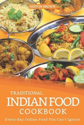 Traditional Indian Food Cookbook: Every-day Indian Food You Can't Ignore Paperback Independently Published