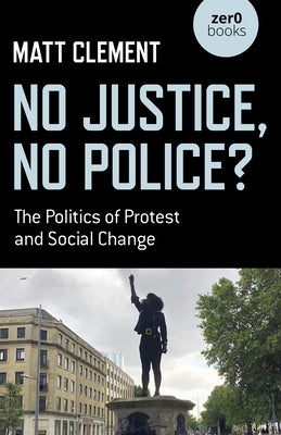 No Justice, No Police?: The Politics of Protest and Social Change Paperback Zero Books