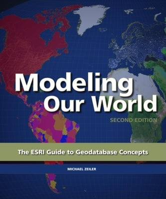Modeling Our World: The ESRI Guide to Geodatabase Concepts Paperback Esri Press
