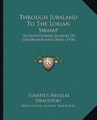 Through Jubaland To The Lorian Swamp: An Adventurous Journey Of Exploration And Sport (1914) Paperback Kessinger Publishing