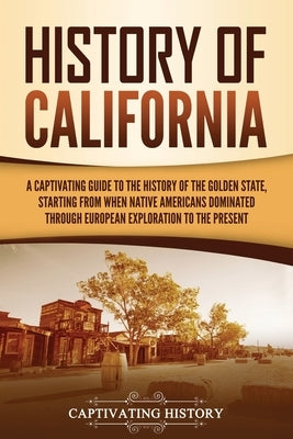 History of California: A Captivating Guide to the History of the Golden State, Starting from when Native Americans Dominated through European Paperback Captivating History