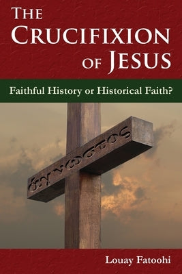 The Crucifixion of Jesus: Faithful History or Historical Faith? Paperback Safis Publishing