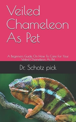 Veiled Chameleon As Pet: A Beginners Guide On How To Care For Your Veiled Chameleon As Pet Paperback Independently Published