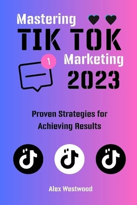 Mastering TikTok Marketing in 2023: Proven Strategies for Achieving Results Paperback Independently Published
