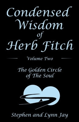Condensed Wisdom of Herb Fitch Volume Two: The Golden Circle of the Soul Paperback Archway Publishing