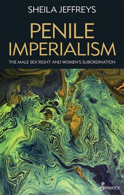 Penile Imperialism: The Male Sex Right and Women's Subordination Paperback Spinifex Press