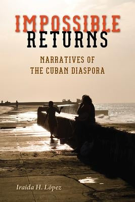 Impossible Returns: Narratives of the Cuban Diaspora Paperback University Press of Florida