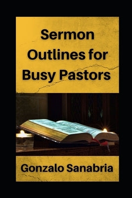 Sermon Outlines for Busy Pastors: Sermon outlines on the whole Bible Paperback Independently Published