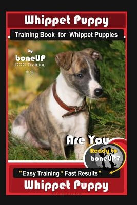 Whippet Puppy Training Book for Whippet Puppies By BoneUP DOG Training: Are You Ready to Bone Up? Easy Training * Fast Results Whippet Puppy Paperback Independently Published