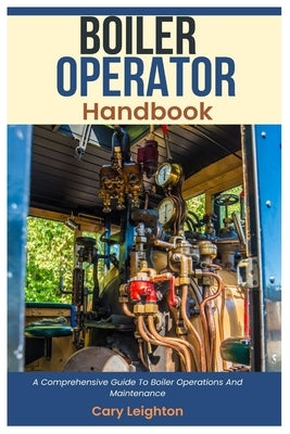 Boiler Operator Handbook: A Comprehensive Guide To Boiler Operations And Maintenance Paperback Independently Published