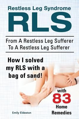 Restless Leg Syndrome RLS. From A Restless Leg Sufferer To A Restless Leg Sufferer. How I solved My RLS with a bag of sand! With 83 Home Remedies. Paperback Imb Publishing