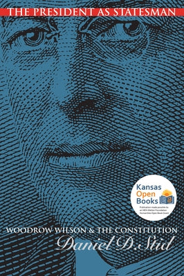 The President as Statesman: Woodrow Wilson and the Constitution Paperback University Press of Kansas