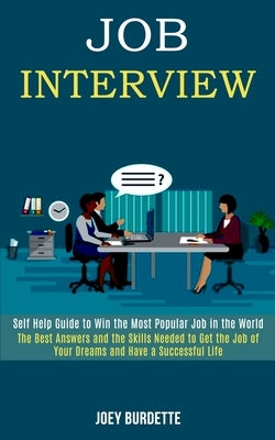Job Interview: Self Help Guide to Win the Most Popular Job in the World (The Best Answers and the Skills Needed to Get the Job of You by Burdette, Joey
