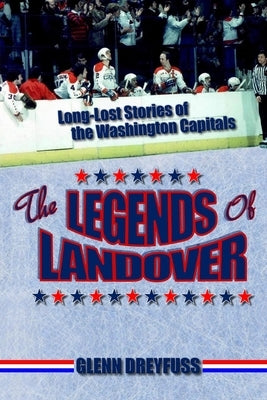 The Legends of Landover: Long-Lost Stories of the Washington Capitals Paperback Glenn Dreyfuss