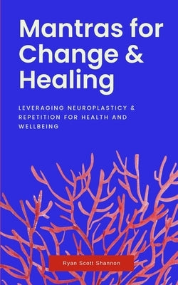 Mantras for Change & Healing: Leveraging Neuroplasticity & Repetition for Health and Wellbeing Paperback Independently Published