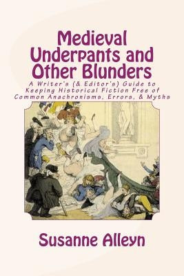 Medieval Underpants and Other Blunders: A Writer's (& Editor's) Guide to Keeping Historical Fiction Free of Common Anachronisms, Errors, & Myths [Thir Paperback Createspace Independent Publishing Platform