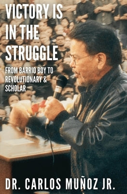 Victory Is in the Struggle: From Barrio Boy to Revolutionary & Scholar by Muñoz, Carlos, Jr.